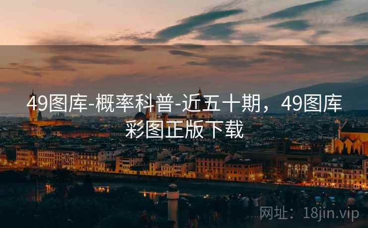49图库-概率科普-近五十期，49图库彩图正版下载  第2张