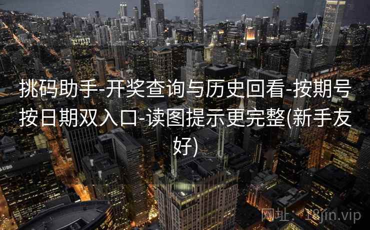 挑码助手-开奖查询与历史回看-按期号按日期双入口-读图提示更完整(新手友好)