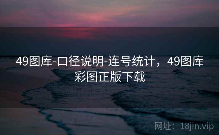 49图库-口径说明-连号统计，49图库彩图正版下载  第2张