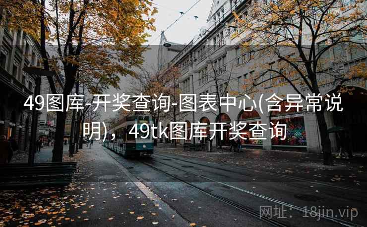 49图库-开奖查询-图表中心(含异常说明)，49tk图库开奖查询