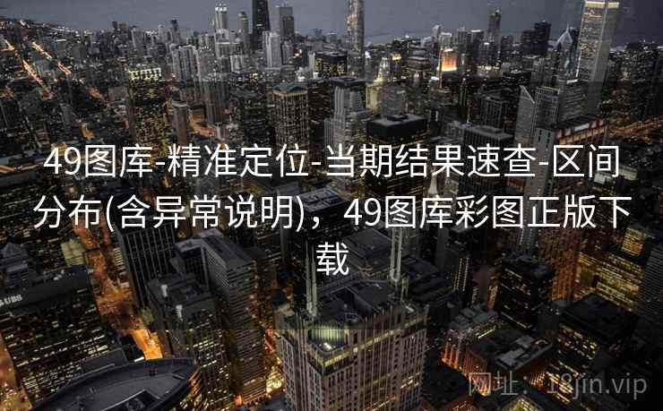 49图库-精准定位-当期结果速查-区间分布(含异常说明)，49图库彩图正版下载