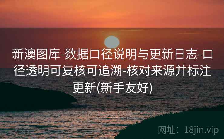 新澳图库-数据口径说明与更新日志-口径透明可复核可追溯-核对来源并标注更新(新手友好) 第1张 新澳图库-数据口径说明与更新日志-口径透明可复核可追溯-核对来源并标注更新(新手友好) 第1张