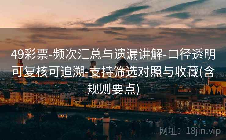 49彩票-频次汇总与遗漏讲解-口径透明可复核可追溯-支持筛选对照与收藏(含规则要点)  第1张