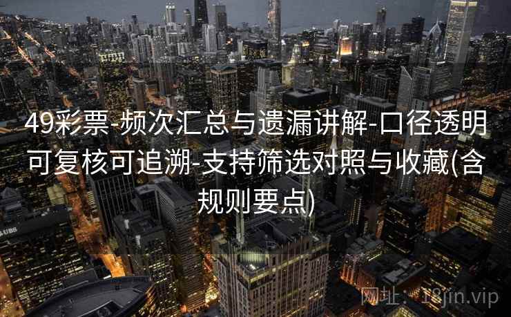 49彩票-频次汇总与遗漏讲解-口径透明可复核可追溯-支持筛选对照与收藏(含规则要点)  第2张