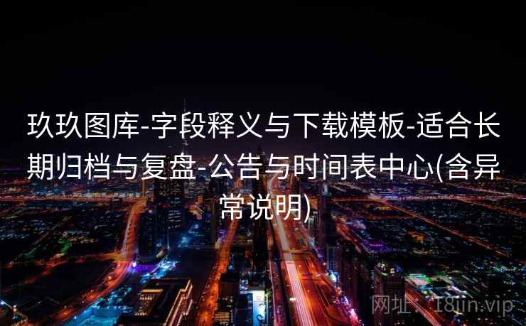玖玖图库-字段释义与下载模板-适合长期归档与复盘-公告与时间表中心(含异常说明)  第2张