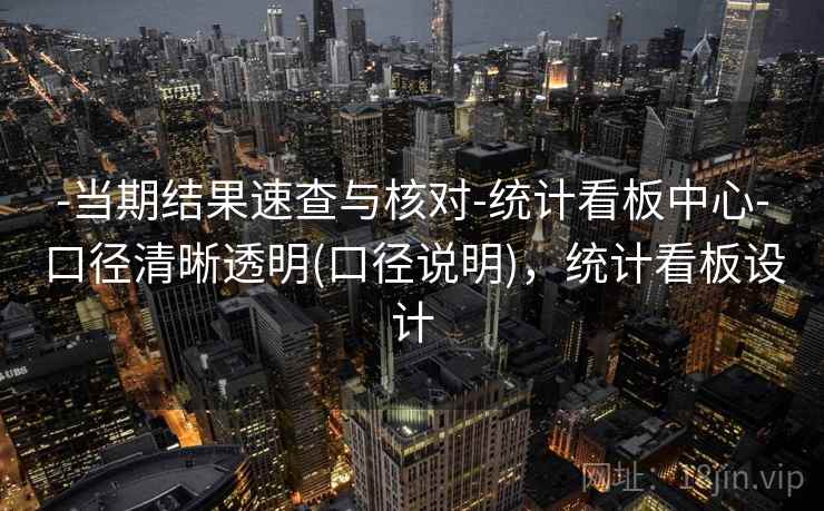 -当期结果速查与核对-统计看板中心-口径清晰透明(口径说明)，统计看板设计  第1张