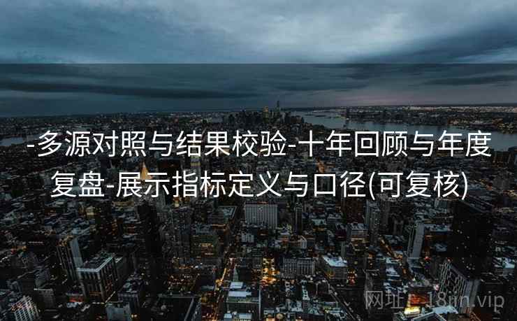 -多源对照与结果校验-十年回顾与年度复盘-展示指标定义与口径(可复核)  第2张