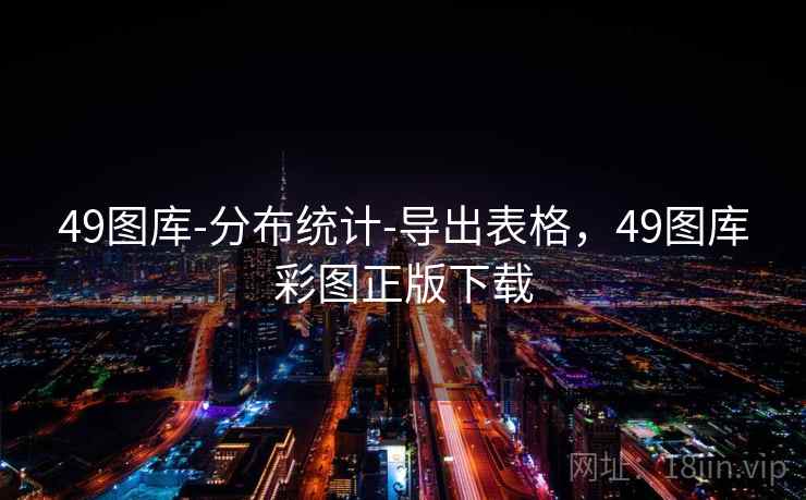 49图库-分布统计-导出表格,49图库彩图正版下载