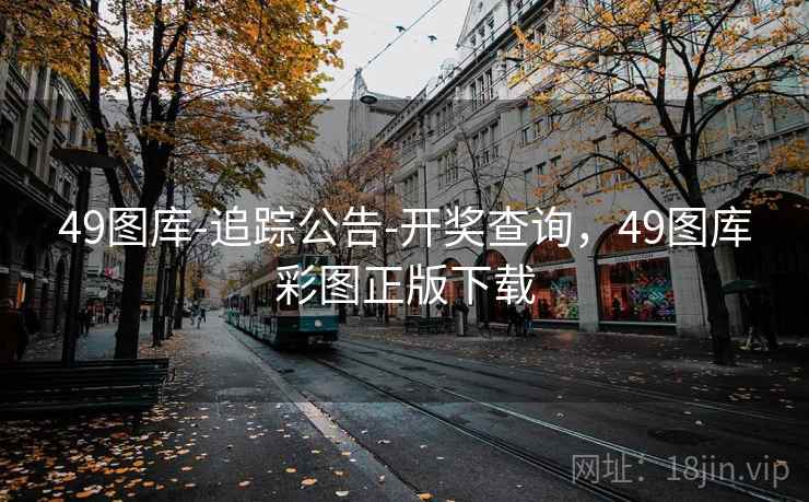 49图库-追踪公告-开奖查询,49图库彩图正版下载